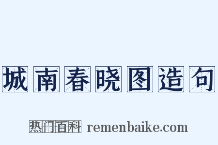 城南春晓图造句是什么意思的图片